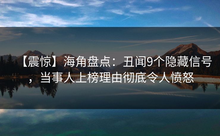 【震惊】海角盘点：丑闻9个隐藏信号，当事人上榜理由彻底令人愤怒