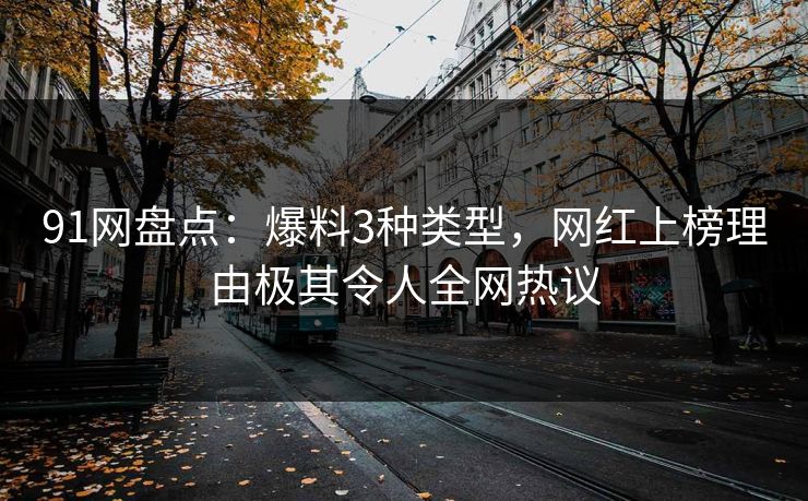 91网盘点：爆料3种类型，网红上榜理由极其令人全网热议