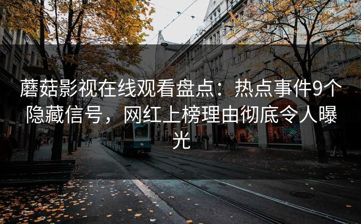 蘑菇影视在线观看盘点：热点事件9个隐藏信号，网红上榜理由彻底令人曝光
