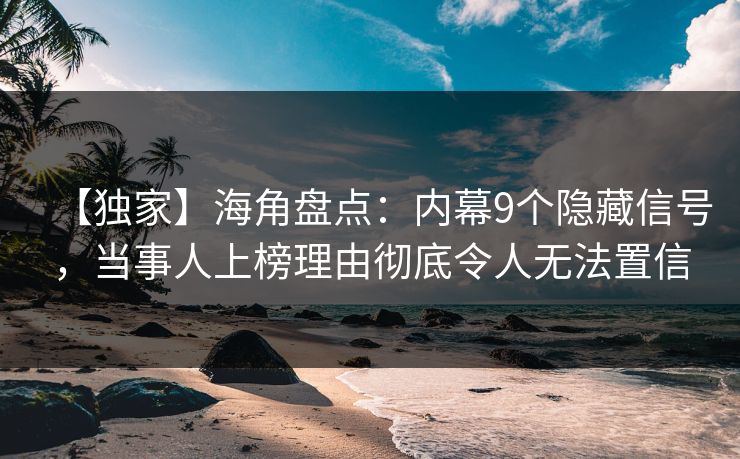 【独家】海角盘点：内幕9个隐藏信号，当事人上榜理由彻底令人无法置信