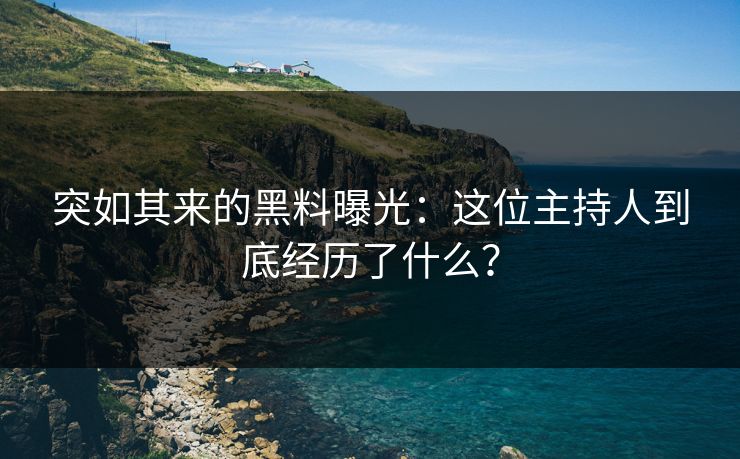 突如其来的黑料曝光：这位主持人到底经历了什么？
