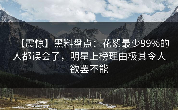 【震惊】黑料盘点:花絮最少99%的人都误会了,明星上榜理由极其令人欲罢不能 【震惊】黑料盘点:花絮最少99%的人都误会了,明星上榜理由极其令人欲罢不能