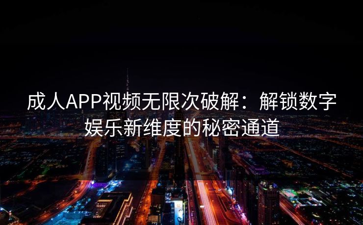 成人APP视频无限次破解:解锁数字娱乐新维度的秘密通道