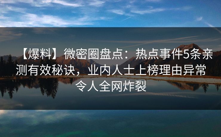 【爆料】微密圈盘点:热点事件5条亲测有效秘诀,业内人士上榜理由异常令人全网炸裂