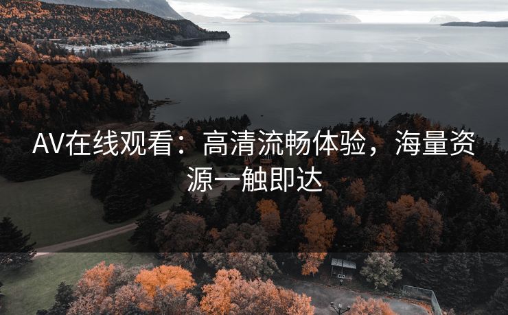 AV在线观看：高清流畅体验，海量资源一触即达