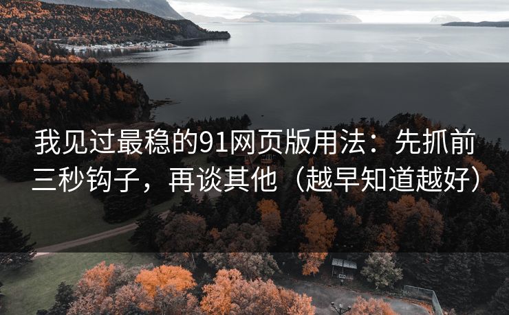 我见过最稳的91网页版用法：先抓前三秒钩子，再谈其他（越早知道越好）