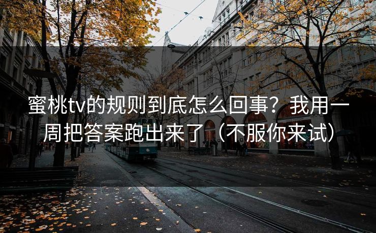 蜜桃tv的规则到底怎么回事？我用一周把答案跑出来了（不服你来试）